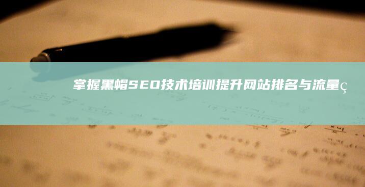 掌握黑帽SEO技术培训：提升网站排名与流量的秘密策略